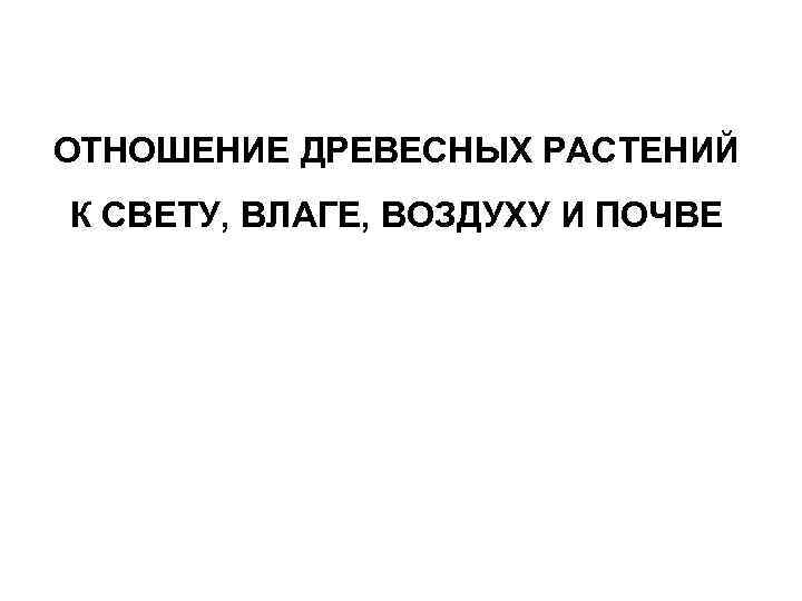 ОТНОШЕНИЕ ДРЕВЕСНЫХ РАСТЕНИЙ К СВЕТУ, ВЛАГЕ, ВОЗДУХУ И ПОЧВЕ 