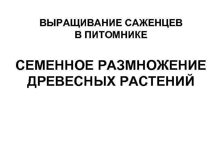 ВЫРАЩИВАНИЕ САЖЕНЦЕВ В ПИТОМНИКЕ СЕМЕННОЕ РАЗМНОЖЕНИЕ ДРЕВЕСНЫХ РАСТЕНИЙ 