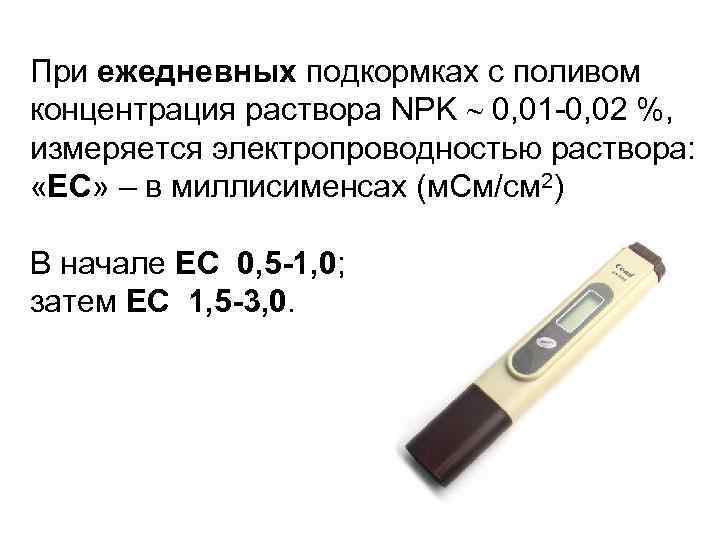При ежедневных подкормках с поливом концентрация раствора NPK 0, 01 -0, 02 %, измеряется