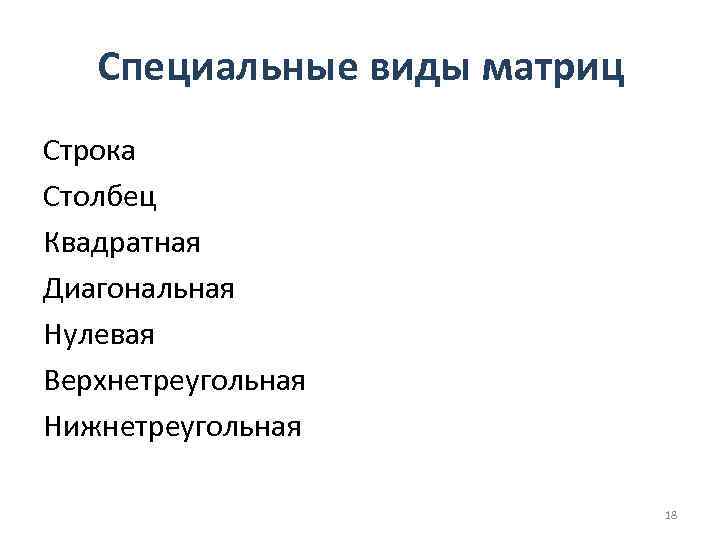 Специальные виды матриц Строка Столбец Квадратная Диагональная Нулевая Верхнетреугольная Нижнетреугольная 18 