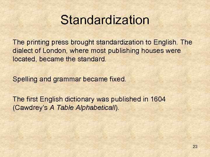 Standardization The printing press brought standardization to English. The dialect of London, where most