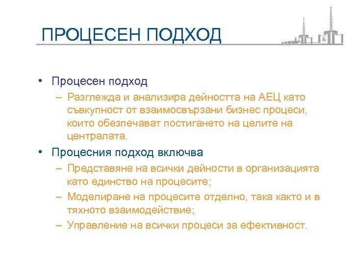 ПРОЦЕСЕН ПОДХОД • Процесен подход – Разглежда и анализира дейността на АЕЦ като съвкупност