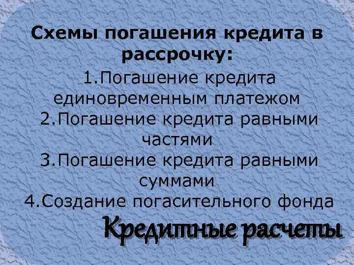 Схемы погашения кредита в рассрочку: 1. Погашение кредита единовременным платежом 2. Погашение кредита равными