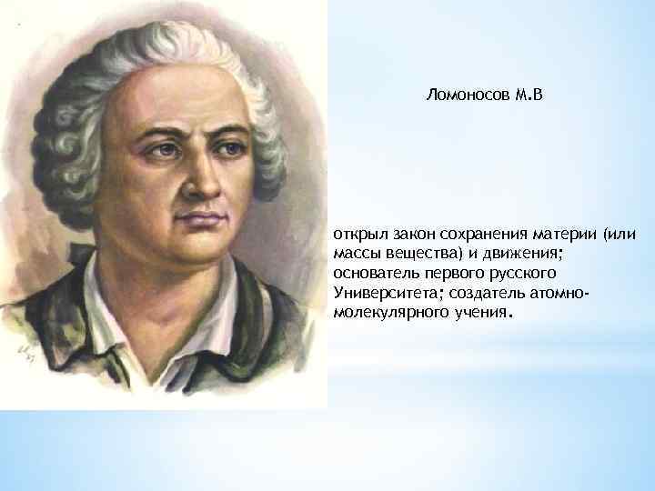 Ломоносов М. В открыл закон сохранения материи (или массы вещества) и движения; основатель первого