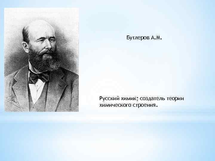 Бутлеров А. М. Русский химик; создатель теории химического строения. 
