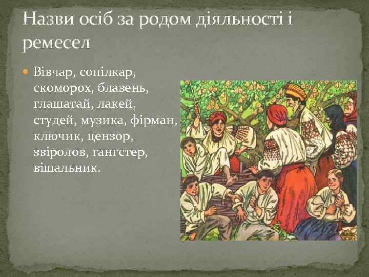 Назви осiб за родом дiяльностi i ремесел Вiвчар, сопiлкар, скоморох, блазень, глашатай, лакей, студей,