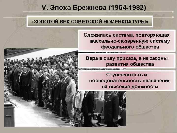 V. Эпоха Брежнева (1964 -1982) «ЗОЛОТОЙ ВЕК СОВЕТСКОЙ НОМЕНКЛАТУРЫ» Сложилась система, повторяющая вассально-сюзеренную систему