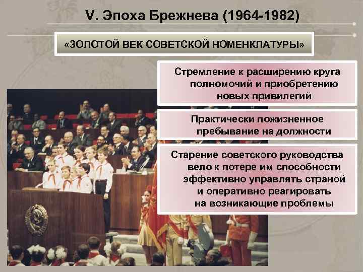 V. Эпоха Брежнева (1964 -1982) «ЗОЛОТОЙ ВЕК СОВЕТСКОЙ НОМЕНКЛАТУРЫ» Стремление к расширению круга полномочий