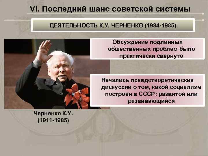 VI. Последний шанс советской системы ДЕЯТЕЛЬНОСТЬ К. У. ЧЕРНЕНКО (1984 -1985) Обсуждение подлинных общественных