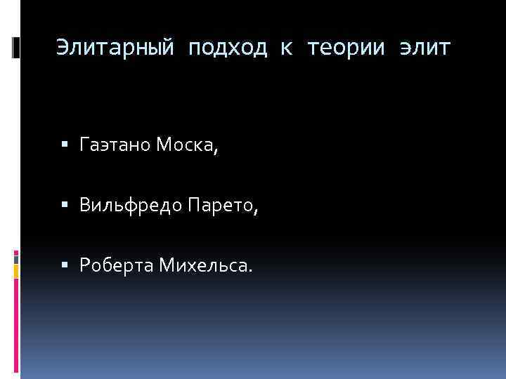 Элитарный подход к теории элит Гаэтано Моска, Вильфредо Парето, Роберта Михельса. 