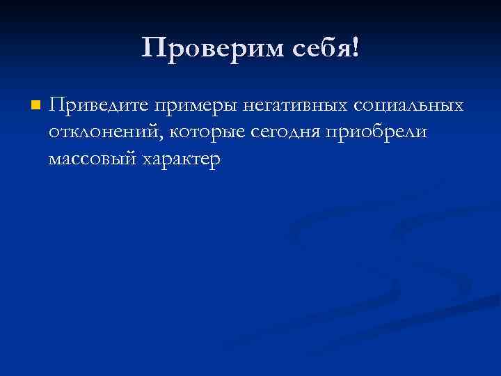 Проверим себя! n Приведите примеры негативных социальных отклонений, которые сегодня приобрели массовый характер 