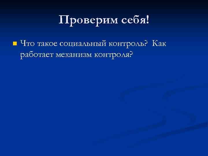 Проверим себя! n Что такое социальный контроль? Как работает механизм контроля? 