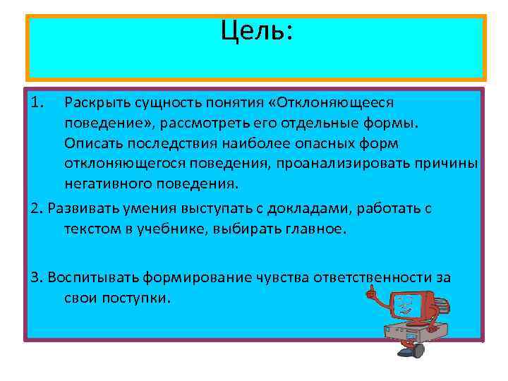 Цель: 1. Раскрыть сущность понятия «Отклоняющееся поведение» , рассмотреть его отдельные формы. Описать последствия