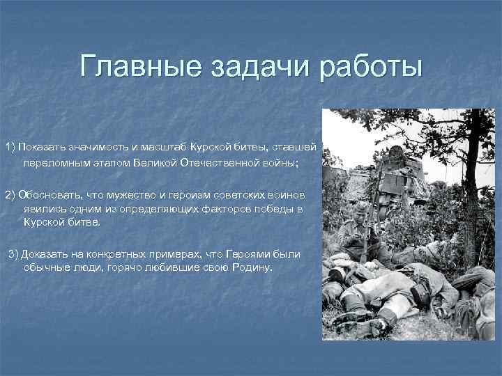 Главные задачи работы 1) Показать значимость и масштаб Курской битвы, ставшей переломным этапом Великой