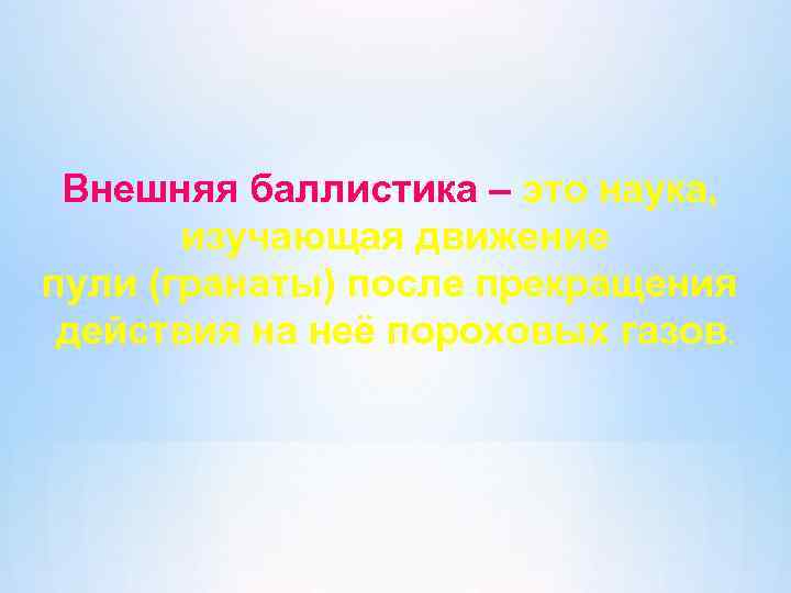 Внешняя баллистика – это наука, изучающая движение пули (гранаты) после прекращения действия на неё
