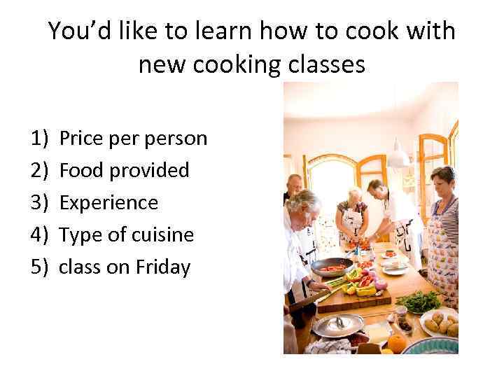 You’d like to learn how to cook with new cooking classes 1) 2) 3)