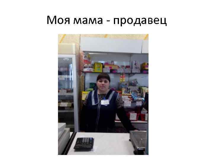 Моя мама - продавец 