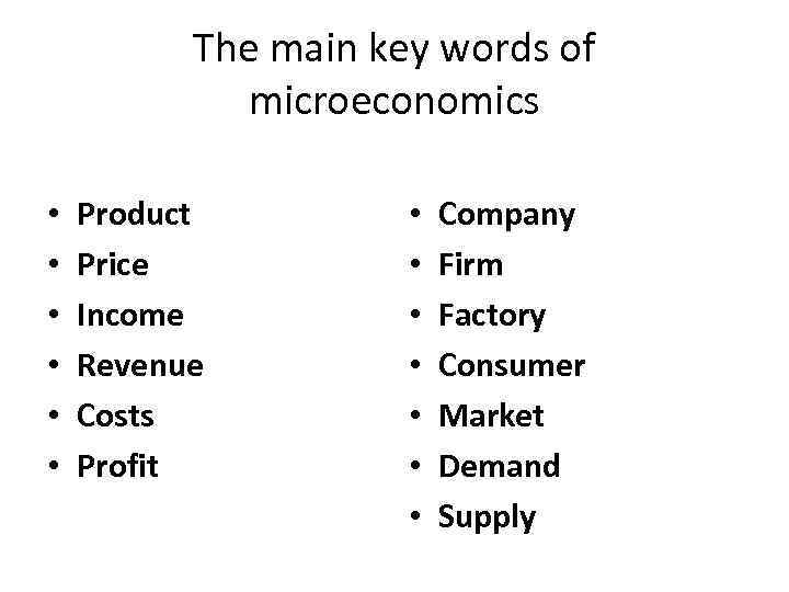 The main key words of microeconomics • • • Product Price Income Revenue Costs