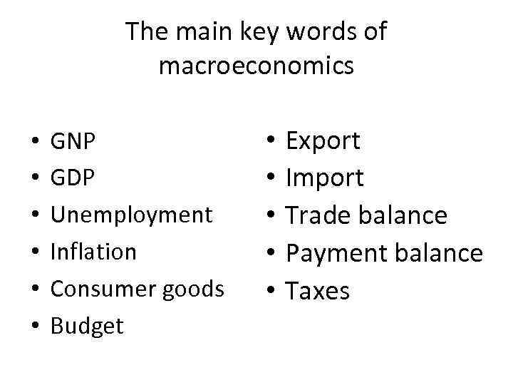 The main key words of macroeconomics • • • GNP GDP Unemployment Inflation Consumer