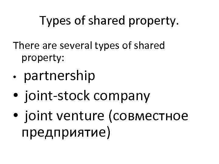 Types of shared property. There are several types of shared property: partnership • joint-stock