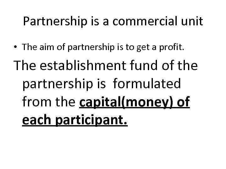 Partnership is a commercial unit • The aim of partnership is to get a