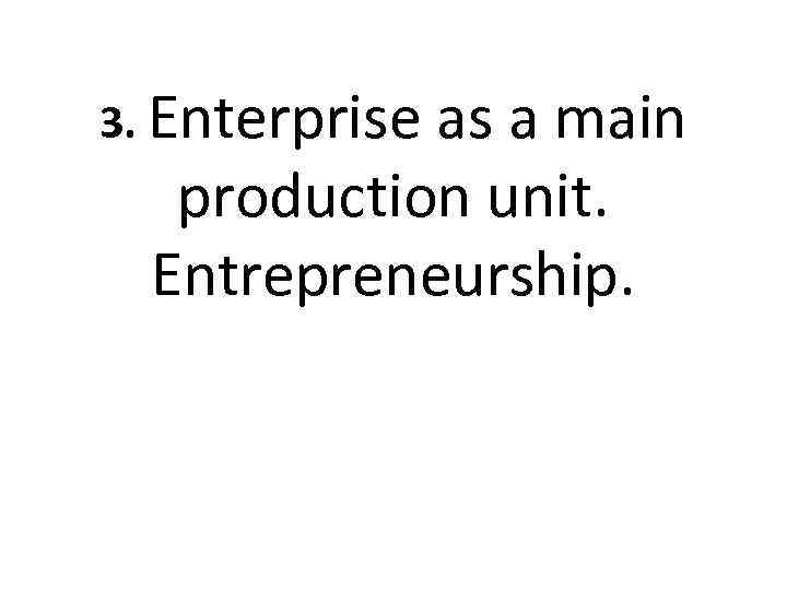3. Enterprise as a main production unit. Entrepreneurship. 