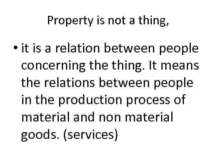 Property is not a thing, • it is a relation between people concerning the