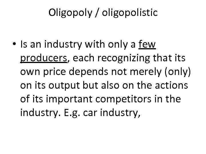 Oligopoly / oligopolistic • Is an industry with only a few producers, each recognizing