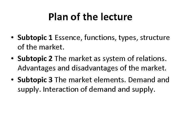 Plan of the lecture • Subtopic 1 Essence, functions, types, structure of the market.