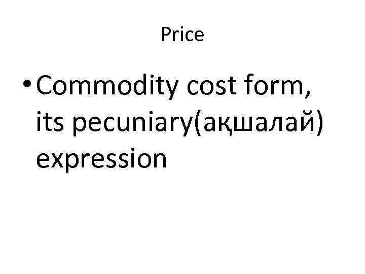 Price • Commodity cost form, its pecuniary(ақшалай) expression 