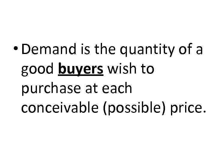  • Demand is the quantity of a good buyers wish to purchase at