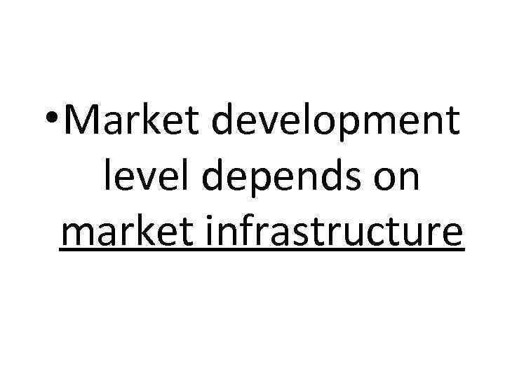  • Market development level depends on market infrastructure 