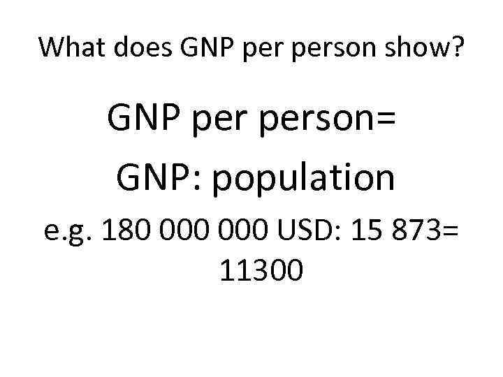 What does GNP person show? GNP person= GNP: population e. g. 180 000 USD: