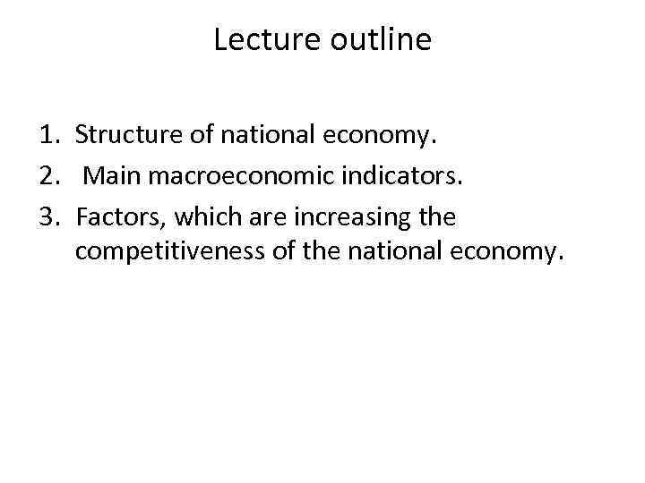 Lecture outline 1. Structure of national economy. 2. Main macroeconomic indicators. 3. Factors, which