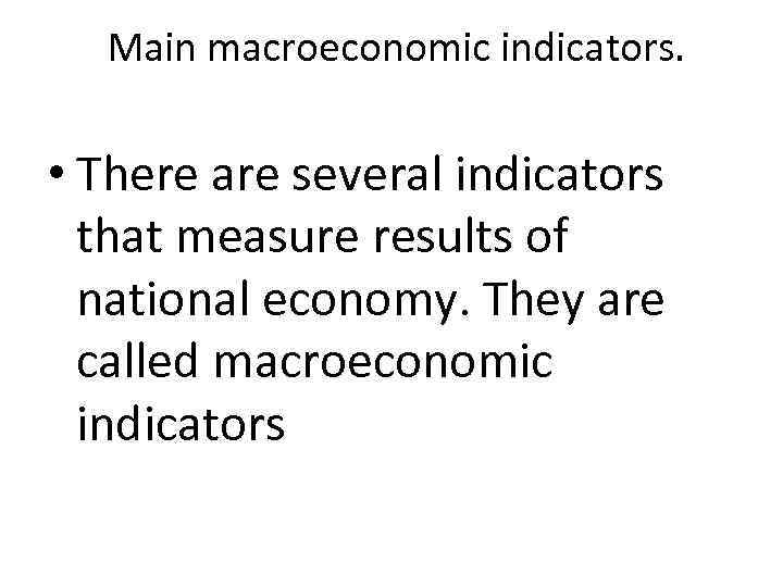 Main macroeconomic indicators. • There are several indicators that measure results of national economy.