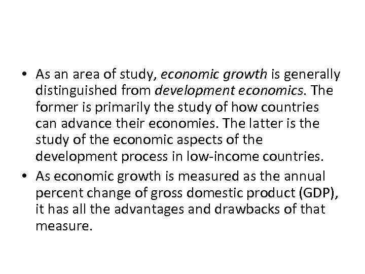  • As an area of study, economic growth is generally distinguished from development