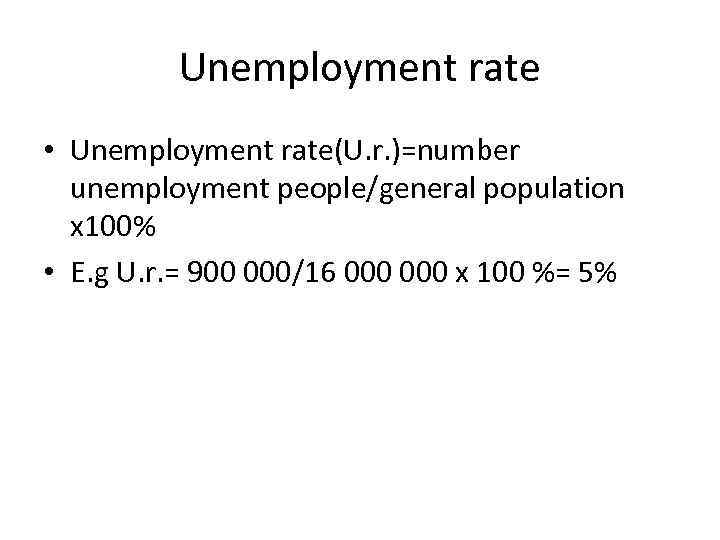 Unemployment rate • Unemployment rate(U. r. )=number unemployment people/general population x 100% • E.