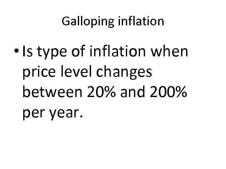 Galloping inflation • Is type of inflation when price level changes between 20% and