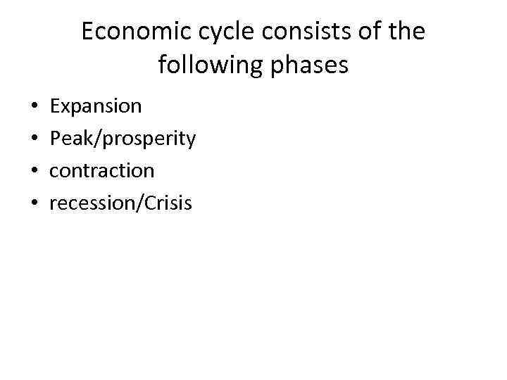 Economic cycle consists of the following phases • • Expansion Peak/prosperity contraction recession/Crisis 