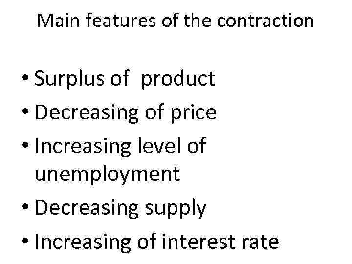 Main features of the contraction • Surplus of product • Decreasing of price •