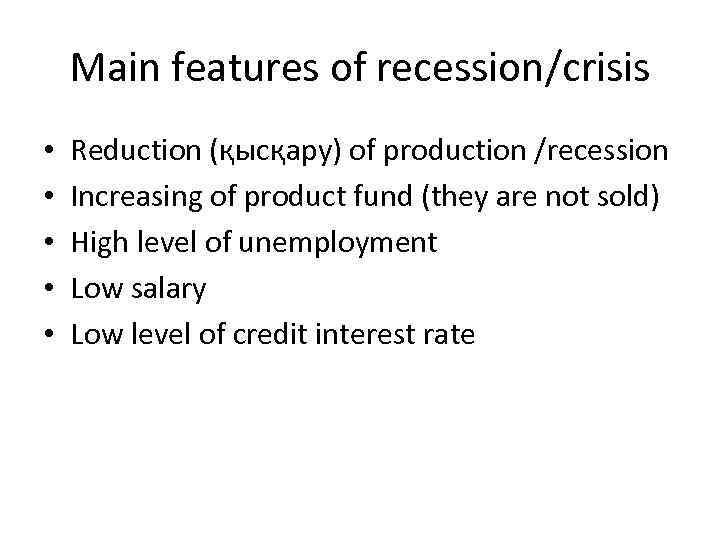 Main features of recession/crisis • • • Reduction (қысқару) of production /recession Increasing of