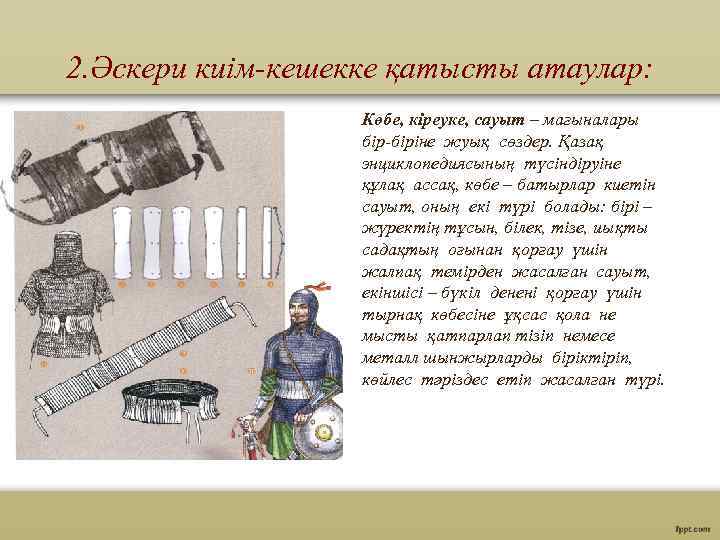 2. Әскери киім-кешекке қатысты атаулар: Көбе, кіреуке, сауыт – мағыналары бір-біріне жуық сөздер. Қазақ