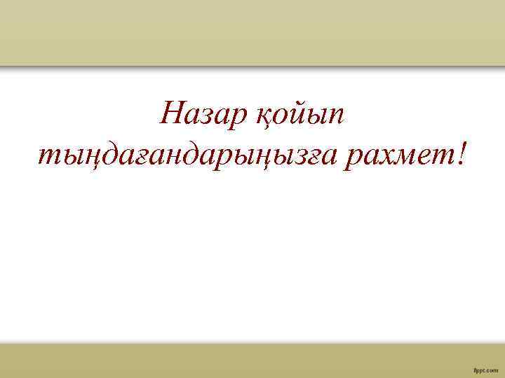 Назар қойып тыңдағандарыңызға рахмет! 