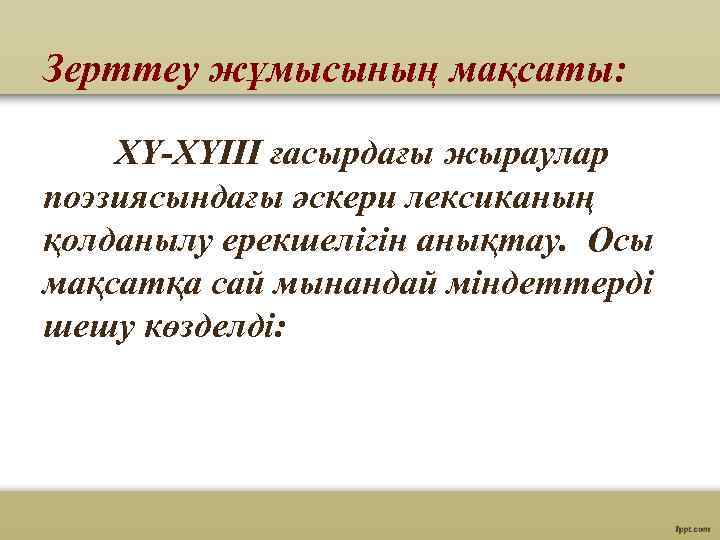 Зерттеу жұмысының мақсаты: ХҮ-ХҮІІІ ғасырдағы жыраулар поэзиясындағы әскери лексиканың қолданылу ерекшелігін анықтау. Осы мақсатқа