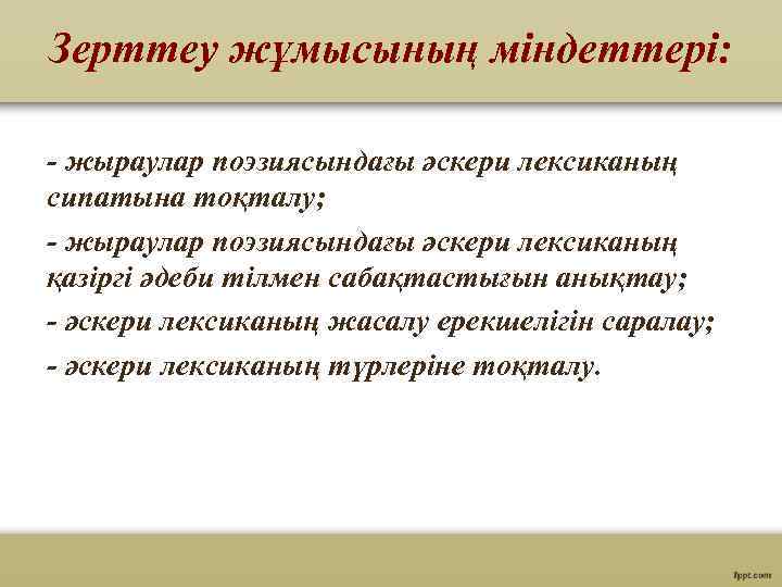 Зерттеу жұмысының міндеттері: - жыраулар поэзиясындағы әскери лексиканың сипатына тоқталу; - жыраулар поэзиясындағы әскери