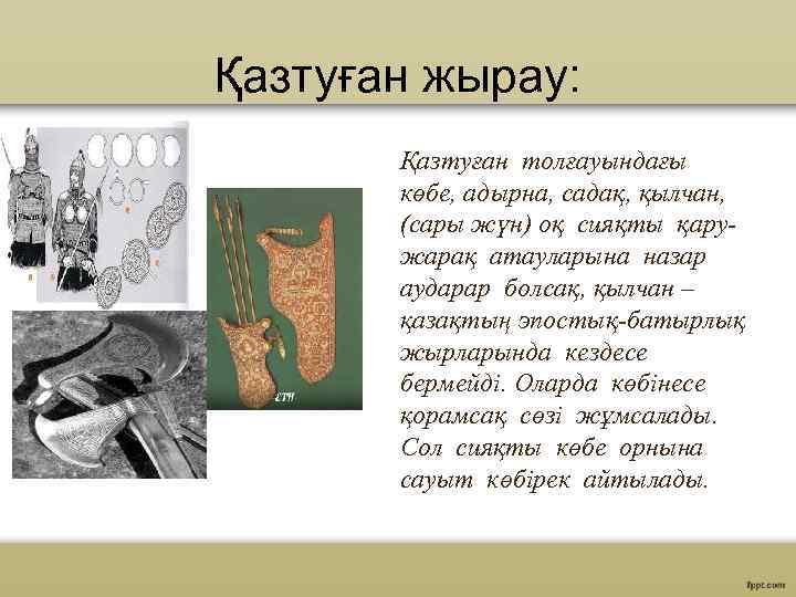 Қазтуған жырау: Қазтуған толғауындағы көбе, адырна, садақ, қылчан, (сары жүн) оқ сияқты қаружарақ атауларына