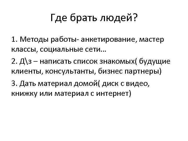 Где брать людей? 1. Методы работы- анкетирование, мастер классы, социальные сети… 2. Дз –