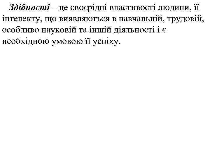 Здібності – це своєрідні властивості людини, її інтелекту, що виявляються в навчальній, трудовій, особливо