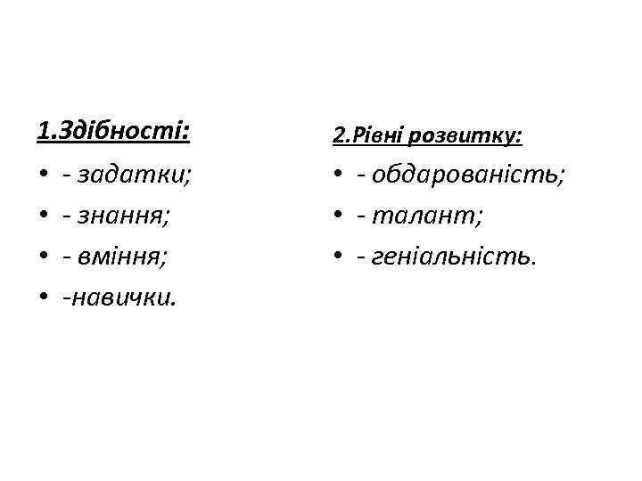 1. Здібності: • • - задатки; - знання; - вміння; -навички. 2. Рівні розвитку: