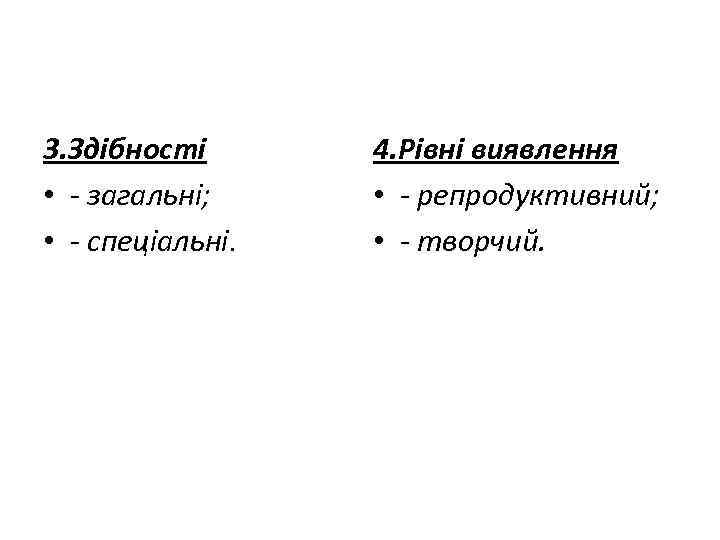 3. Здібності • - загальні; • - спеціальні. 4. Рівні виявлення • - репродуктивний;